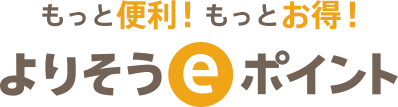 もっと便利！もっとお得！よりそうｅポイント